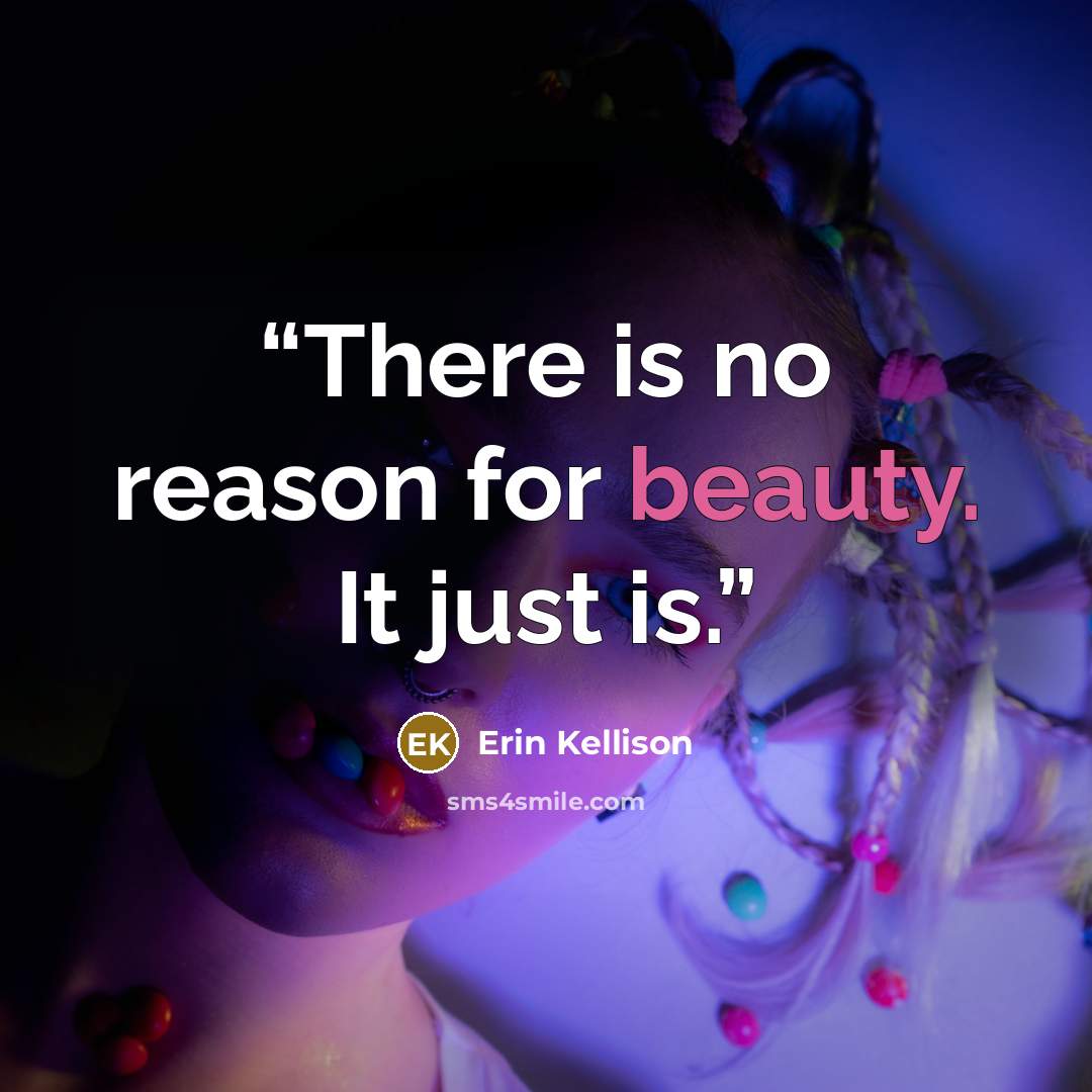 “There is no reason for beauty. It just is.” quote by erin kellison