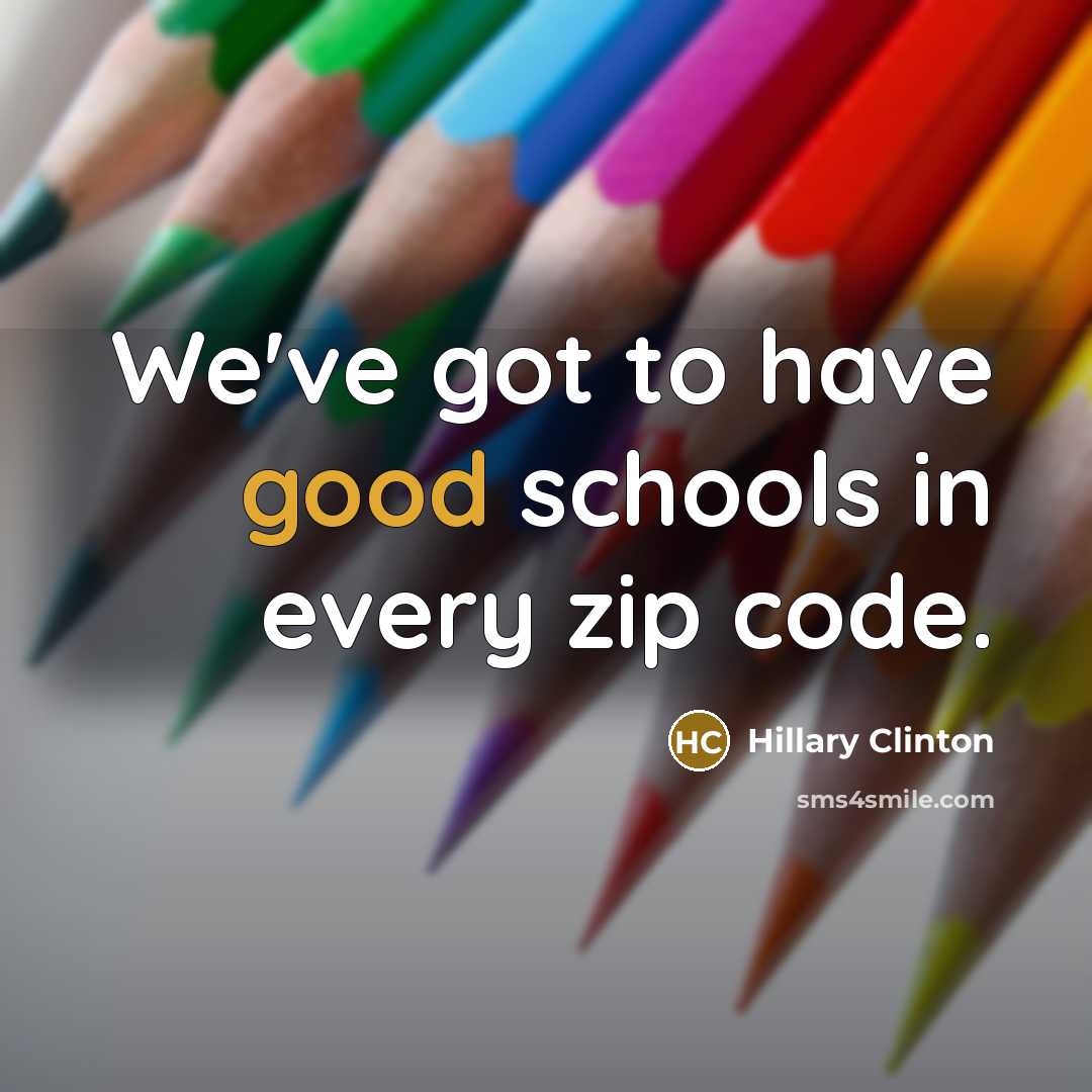 “We've got to have good schools in every zip code.” quote by Hillary Clinton