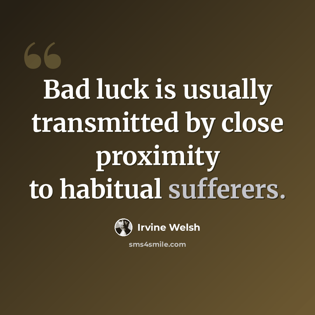 “Bad luck is usually transmitted by close proximity to habitual sufferers.” quote by Irvine Welsh