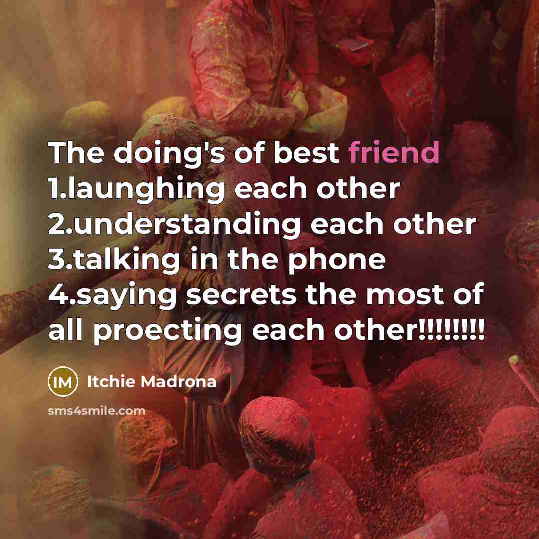 “The doing's of best friend 1.launghing each other 2.understanding each other 3.talking in the phone 4.saying secrets the most of all proecting each other!!!!!!!!” quote by Itchie Madrona