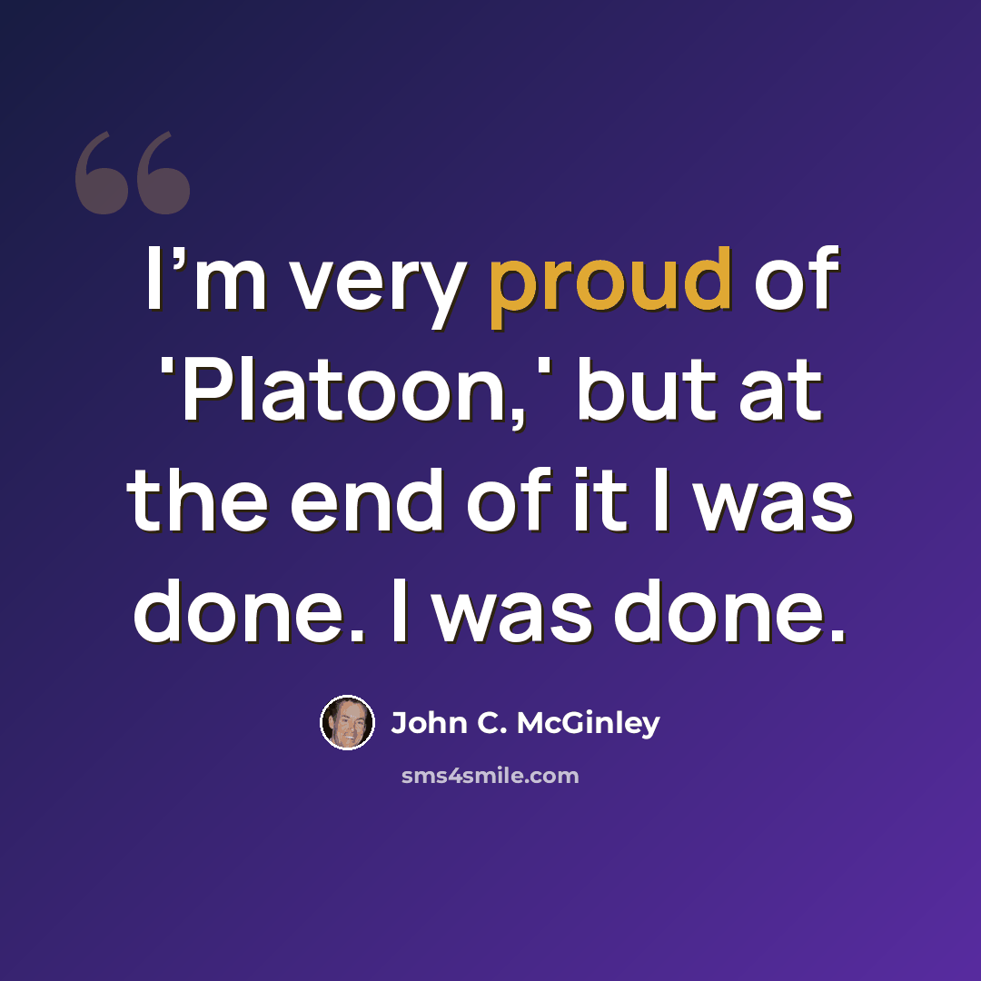 “I'm very proud of 'Platoon,' but at the end of it I was done. I was done.” quote by John C. McGinley