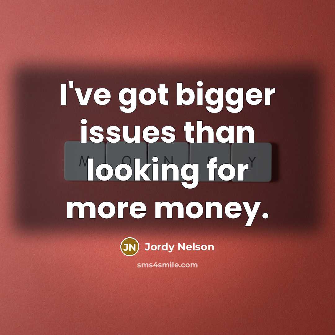 “I've got bigger issues than looking for more money.” quote by Jordy Nelson