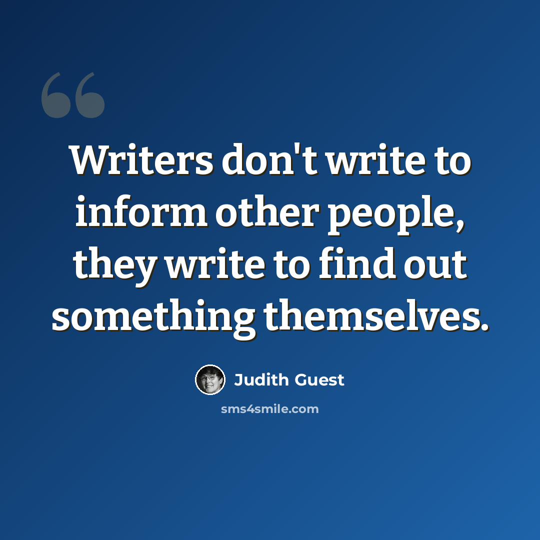 “Writers don't write to inform other people, they write to find out something themselves.” quote by Judith Guest