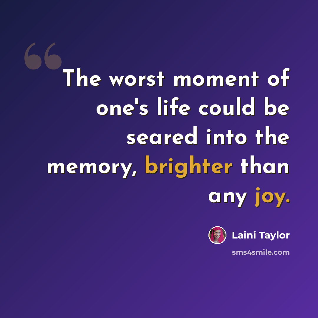 “The worst moment of one's life could be seared into the memory, brighter than any joy.” quote by Laini Taylor