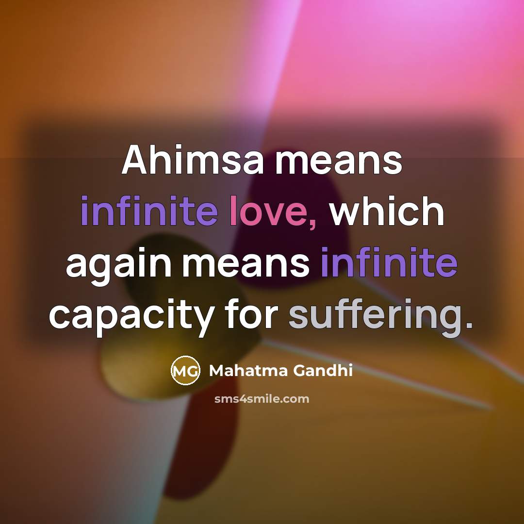“Ahimsa means infinite love, which again means infinite capacity for suffering.” quote by Mahatma Gandhi
