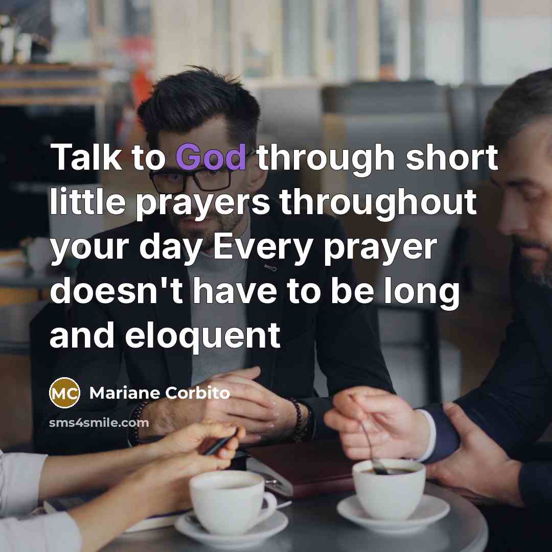 “Talk to God through short little prayers throughout your day Every prayer doesn't have to be long and eloquent” quote by Mariane Corbito