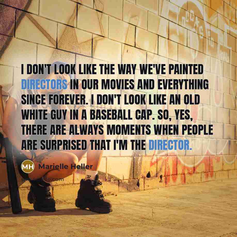 “I don't look like the way we've painted directors in our movies and everything since forever. I don't look like an old white guy in a baseball cap. So, yes, there are always moments when people are surprised that I'm the director.” quote by Marielle Heller