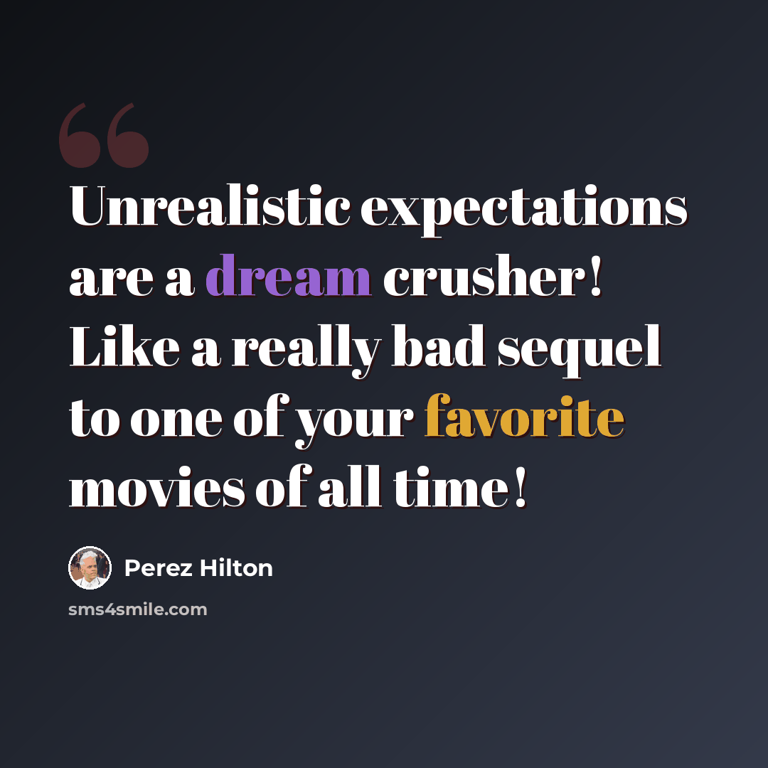 “Unrealistic expectations are a dream crusher! Like a really bad sequel to one of your favorite movies of all time!” quote by Perez Hilton