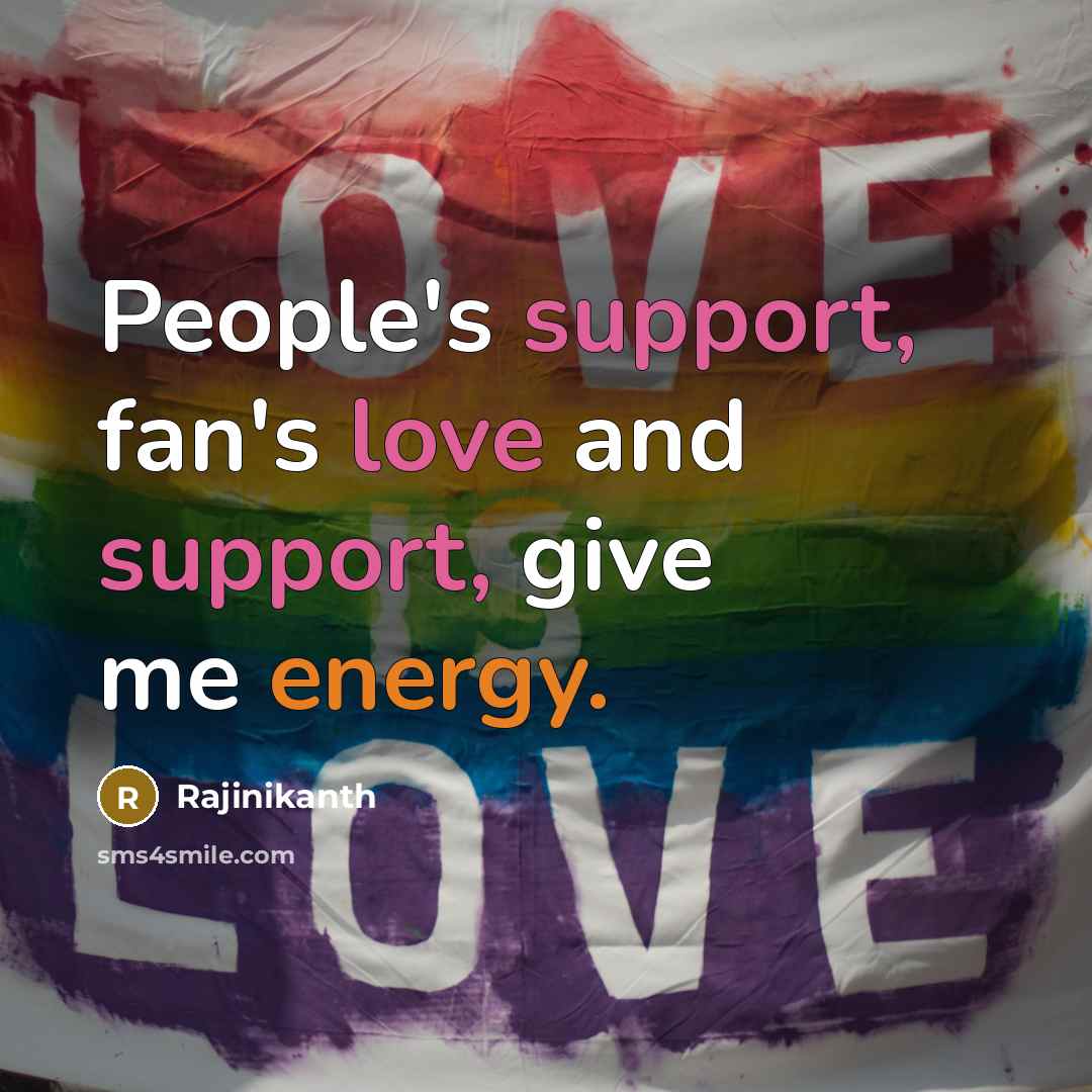 “People's support, fan's love and support, give me energy.” quote by Rajinikanth