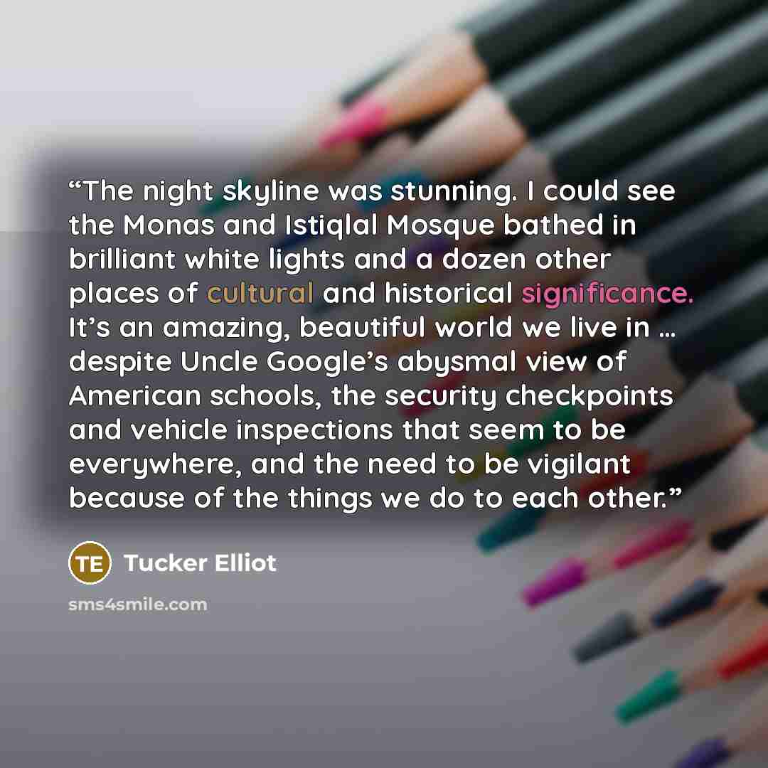 “The night skyline was stunning. I could see the Monas and Istiqlal Mosque bathed in brilliant white lights and a dozen other places of cultural and historical significance. It’s an amazing, beautiful world we live in … despite Uncle Google’s abysmal view of American schools, the security…” quote by Tucker Elliot