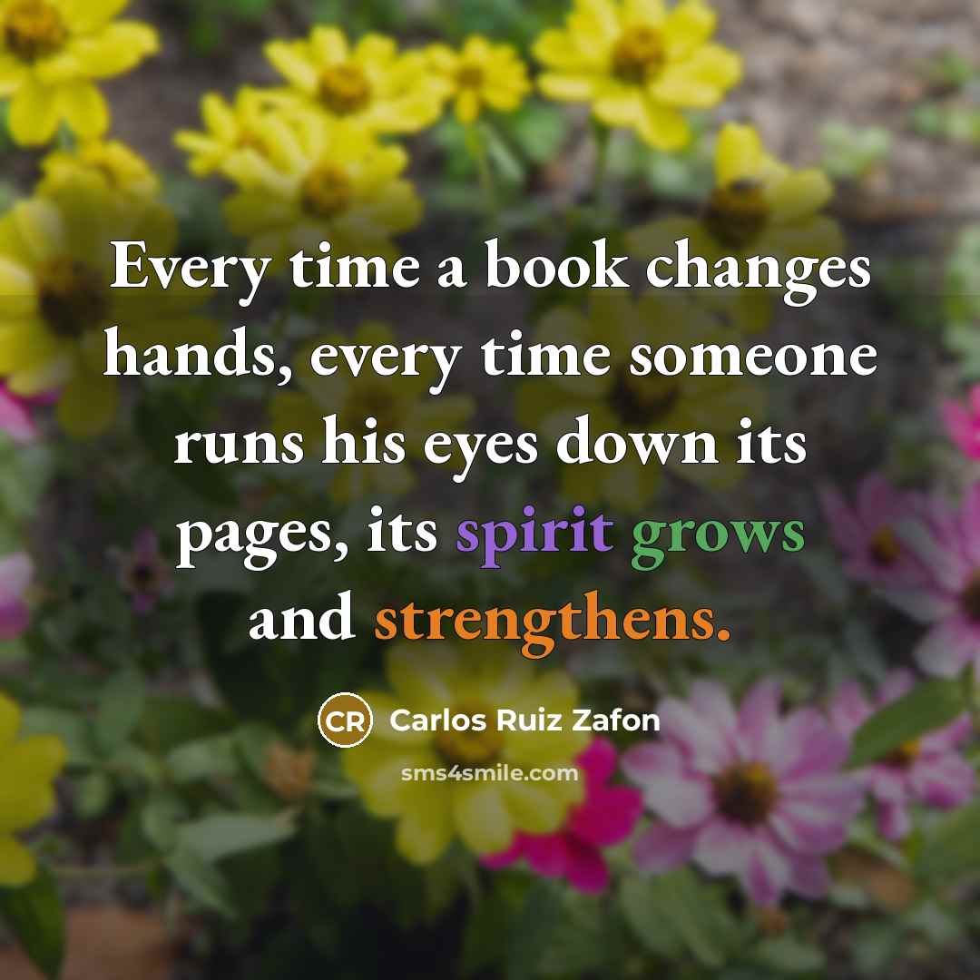 “Every time a book changes hands, every time someone runs his eyes down its pages, its spirit grows and strengthens.” quote by Carlos Ruiz Zafon