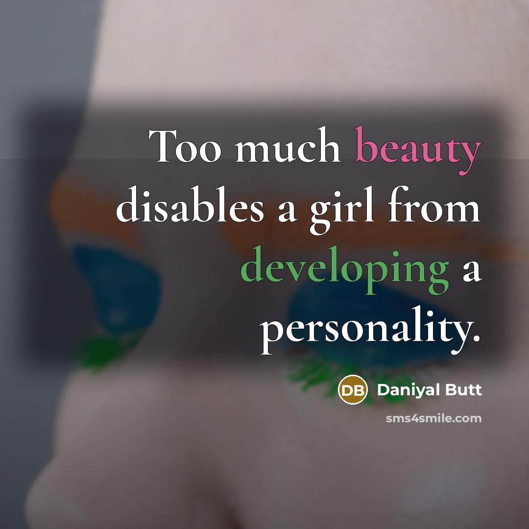 “Too much beauty disables a girl from developing a personality.” quote by Daniyal Butt