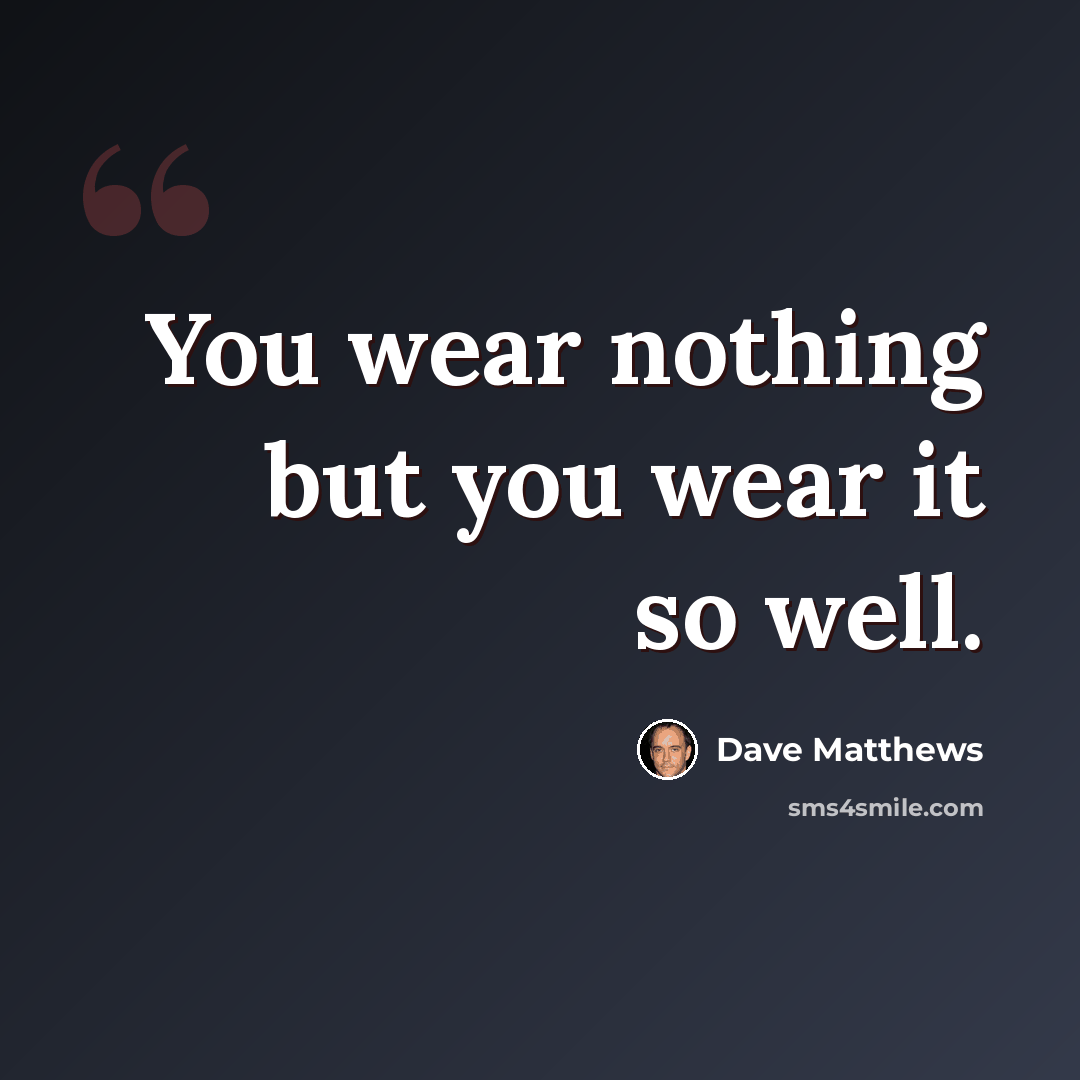 “You wear nothing but you wear it so well.” quote by Dave Matthews