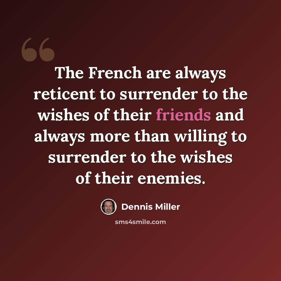 “The French are always reticent to surrender to the wishes of their friends and always more than willing to surrender to the wishes of their enemies.” quote by Dennis Miller