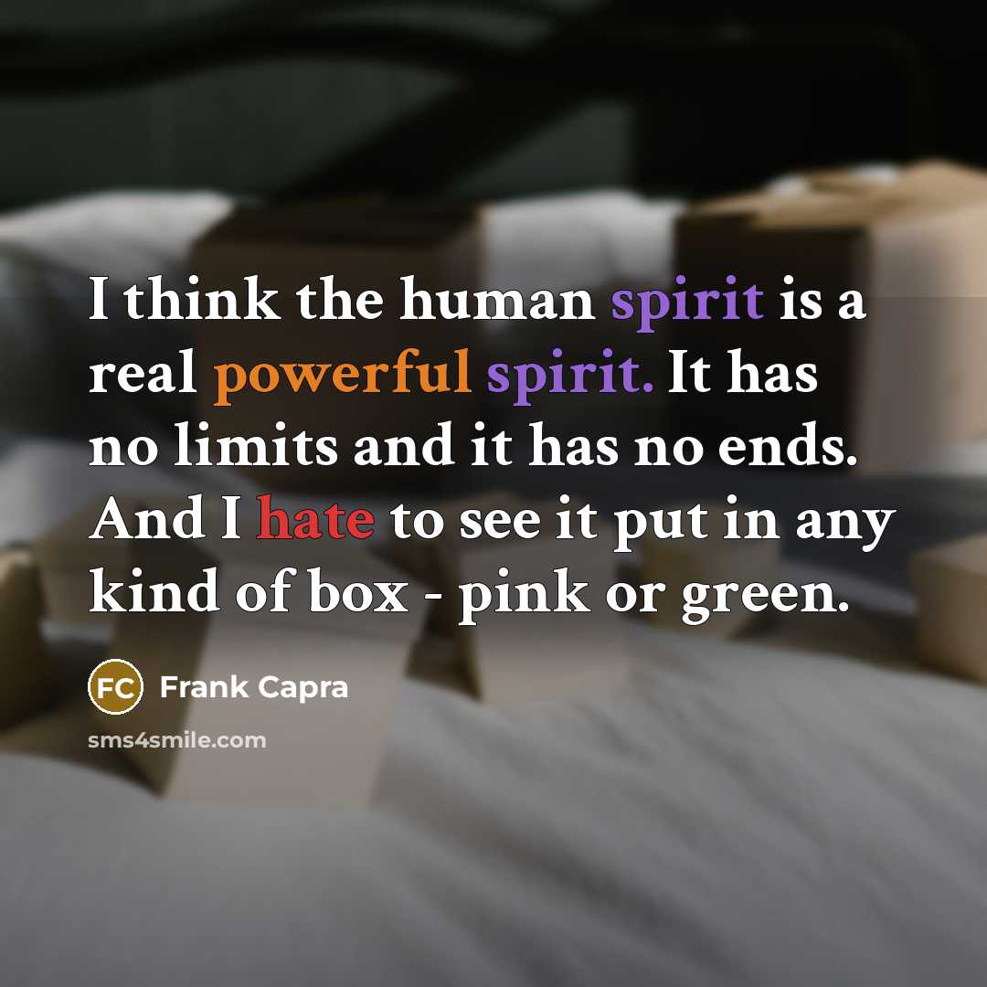 “I think the human spirit is a real powerful spirit. It has no limits and it has no ends. And I hate to see it put in any kind of box - pink or green.” quote by Frank Capra