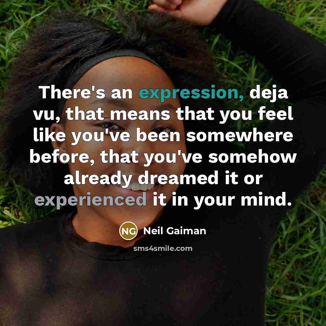 “There's an expression, deja vu, that means that you feel like you've been somewhere before, that you've somehow already dreamed it or experienced it in your mind.” quote by Neil Gaiman