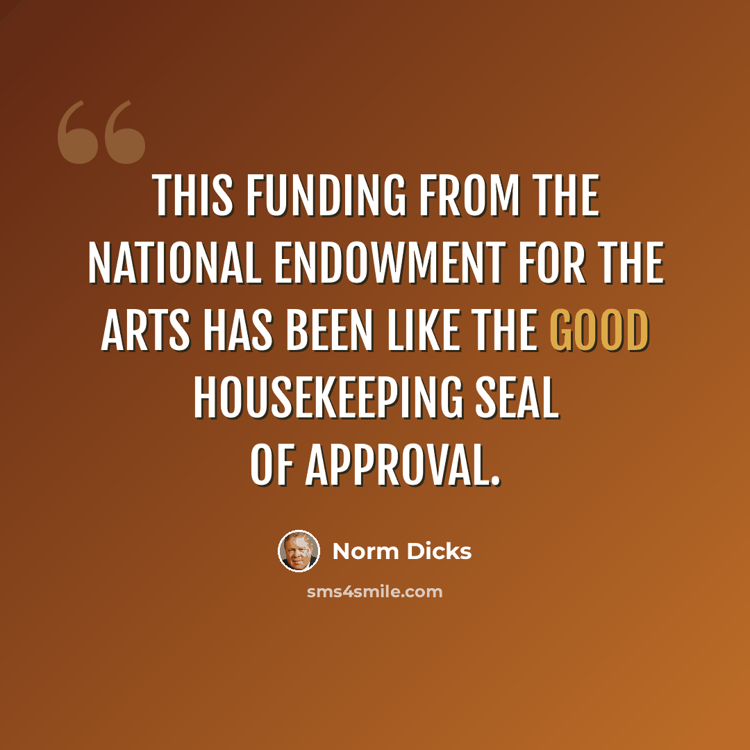 “This funding from the National Endowment for the Arts has been like the Good Housekeeping seal of approval.” quote by Norm Dicks