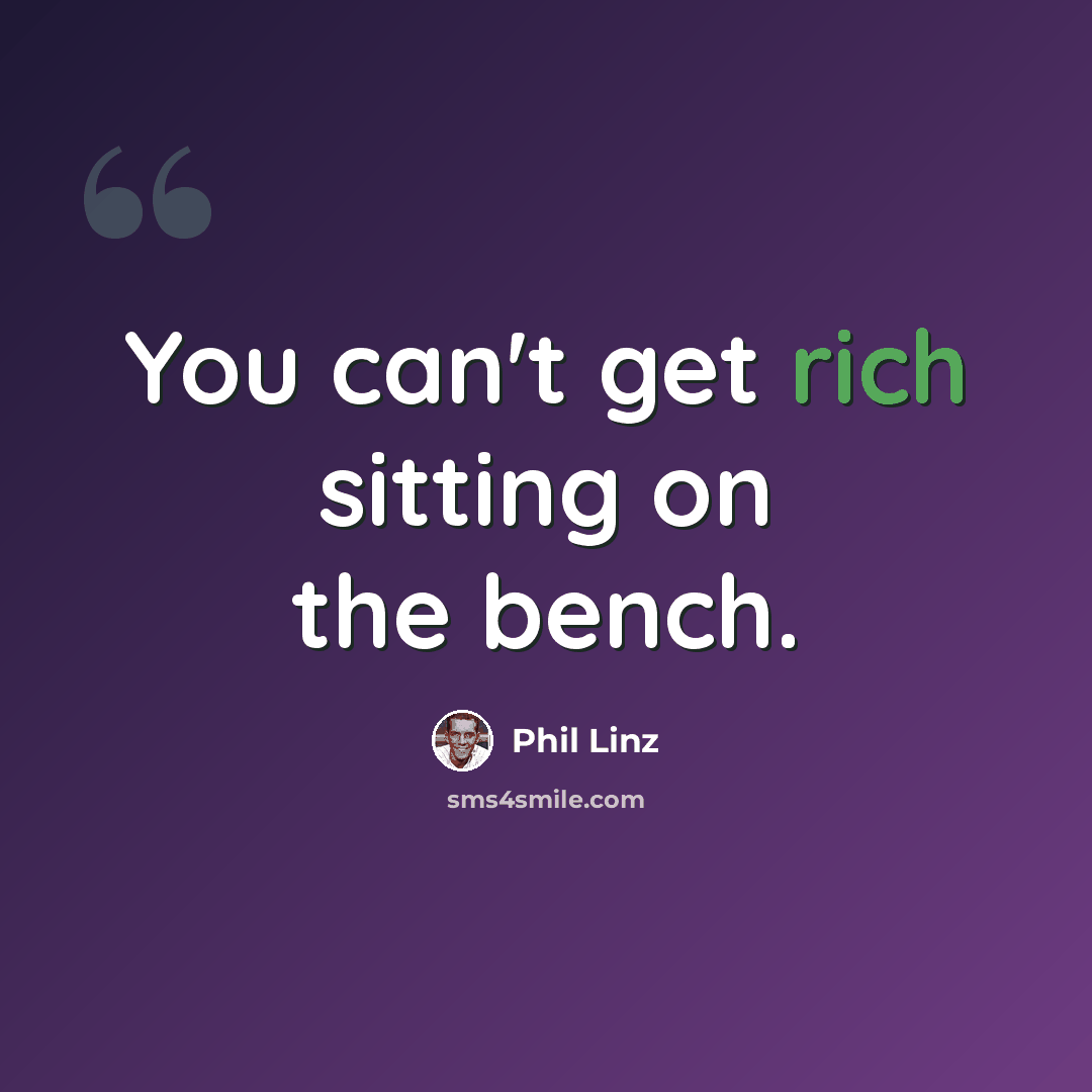 “You can't get rich sitting on the bench.” quote by Phil Linz