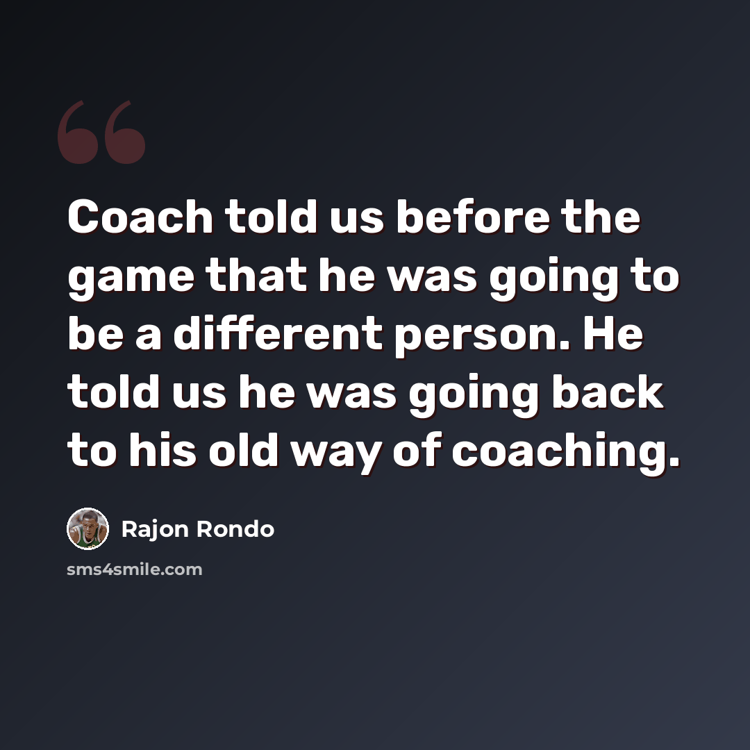 “Coach told us before the game that he was going to be a different person. He told us he was going back to his old way of coaching.” quote by Rajon Rondo