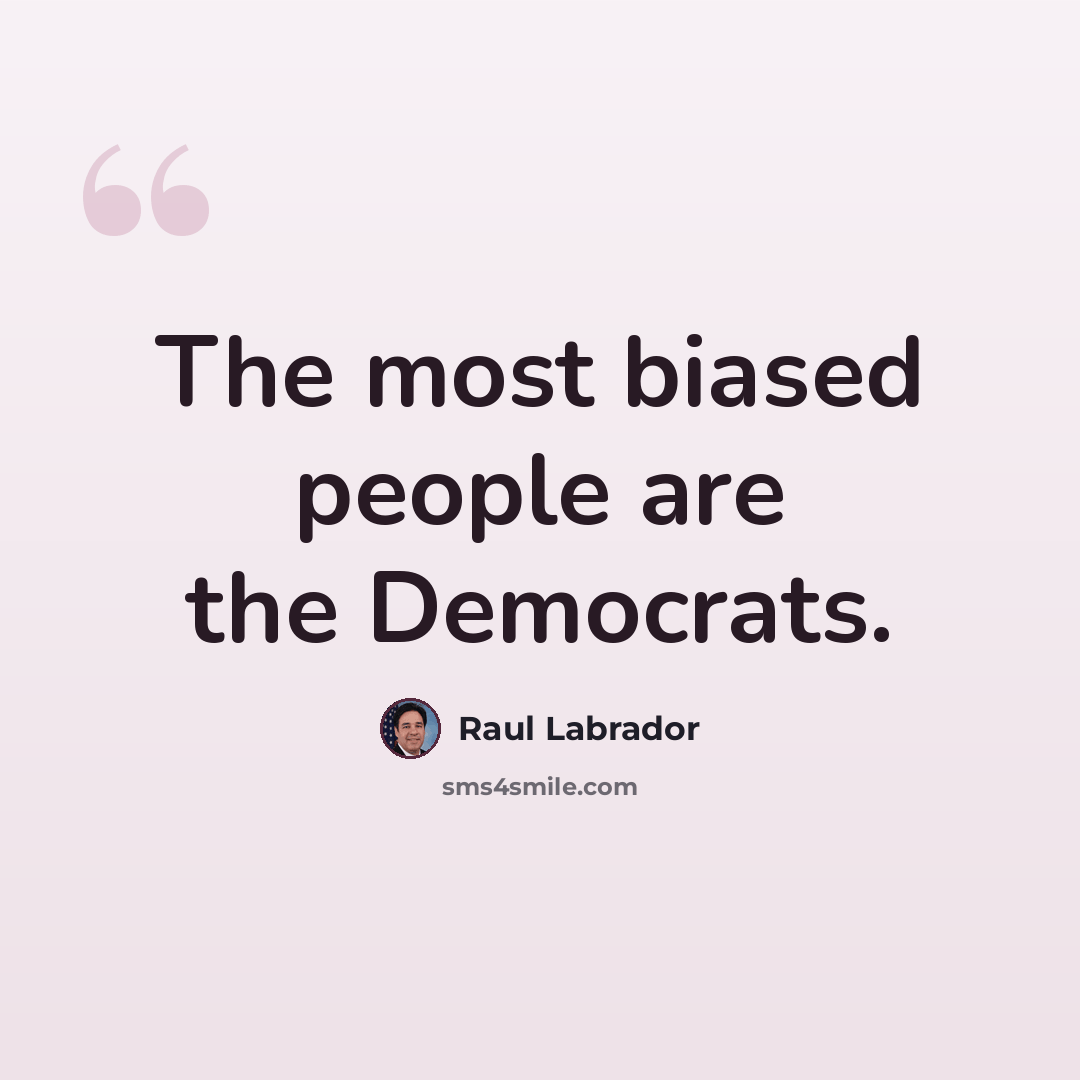“The most biased people are the Democrats.” quote by Raul Labrador