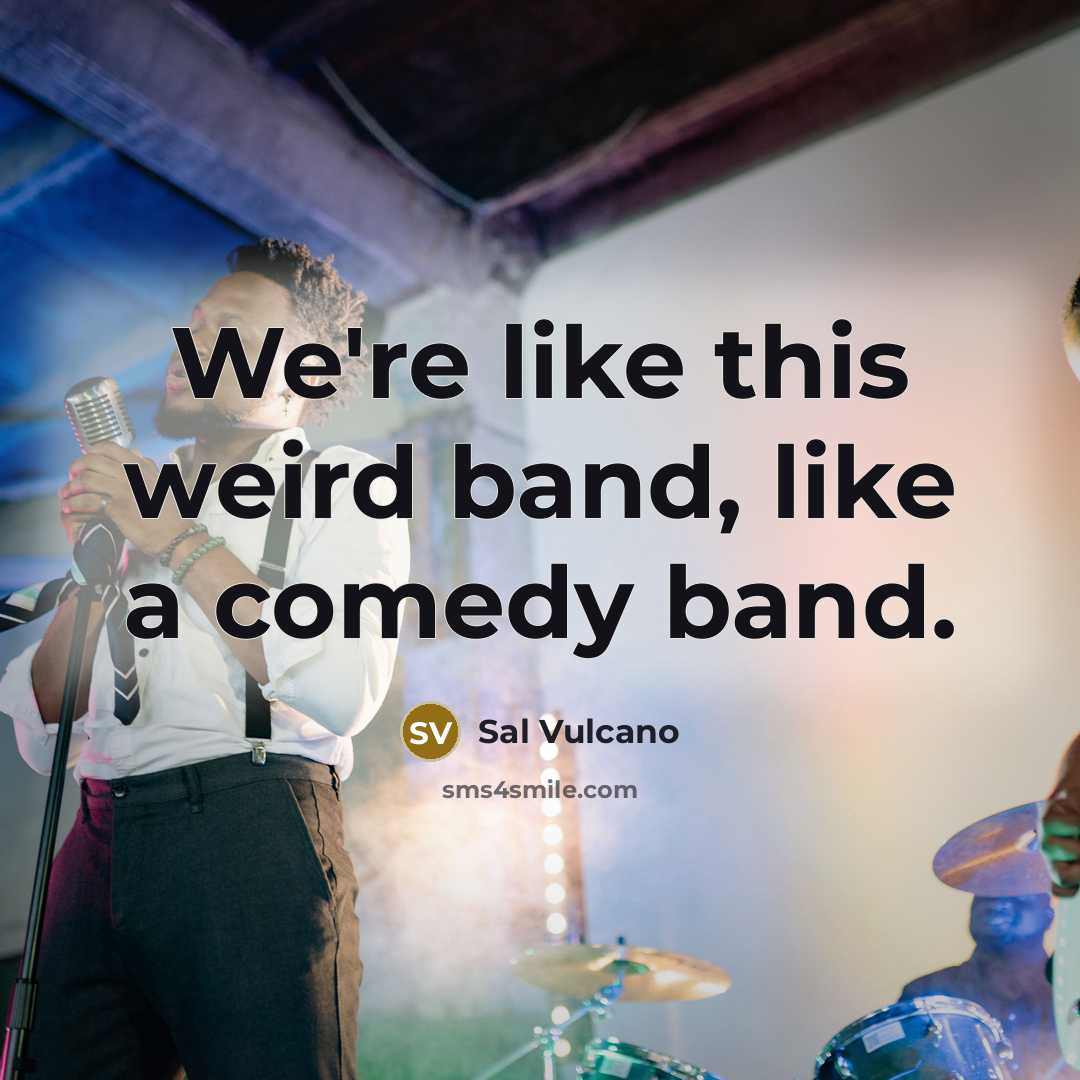 “We're like this weird band, like a comedy band.” quote by Sal Vulcano