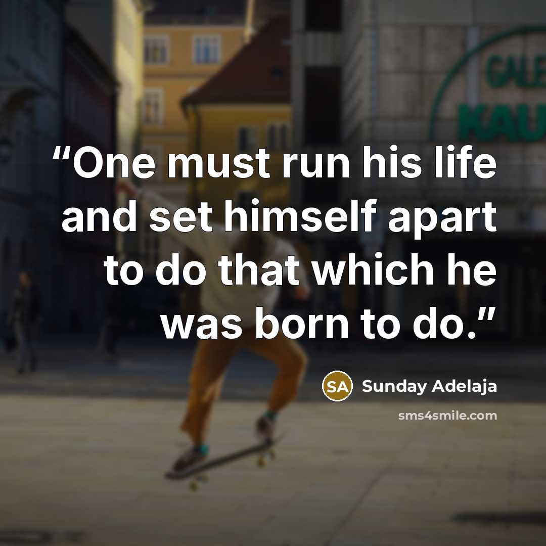 “One must run his life and set himself apart to do that which he was born to do.” quote by Sunday Adelaja