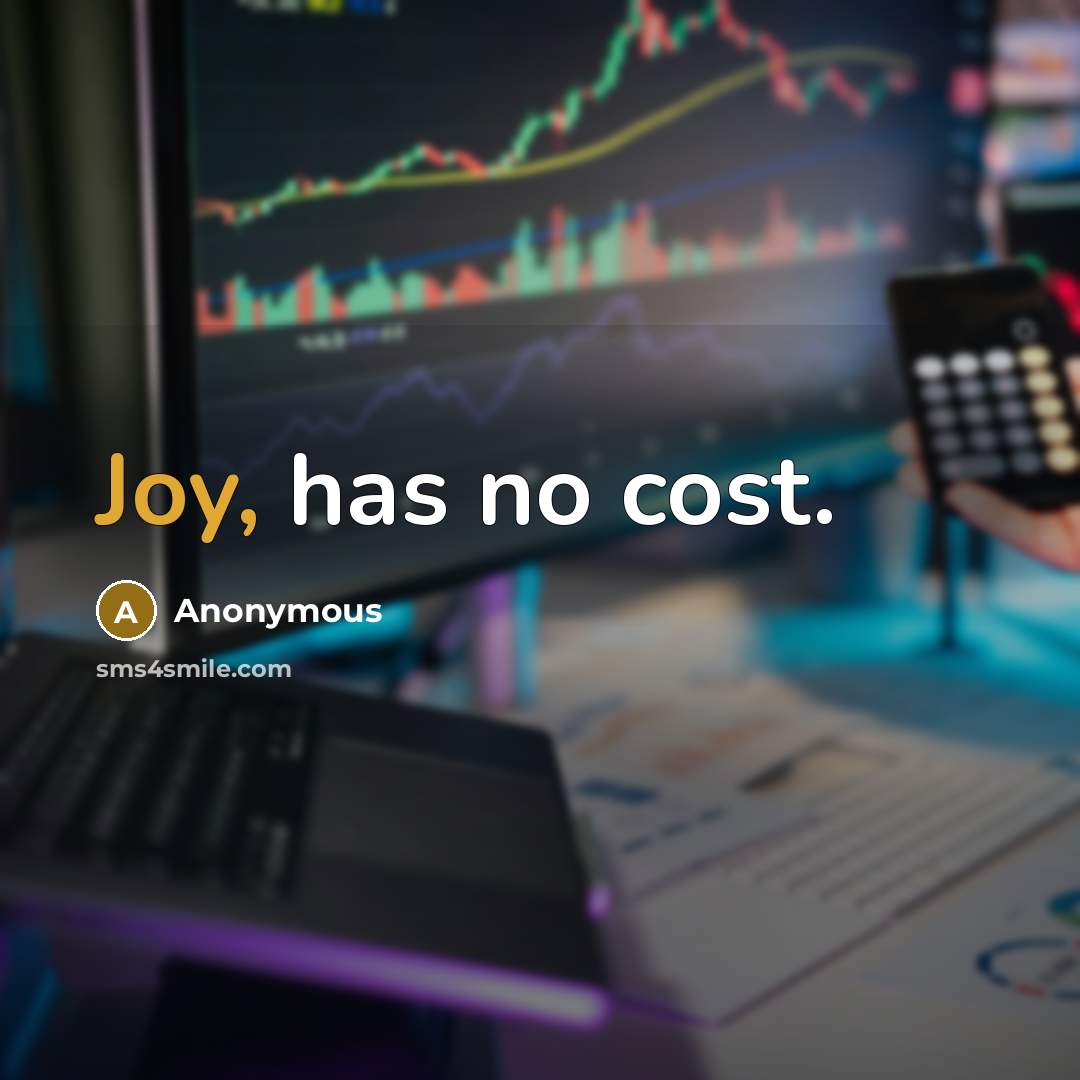 “Joy, has no cost.” quote by Anonymous