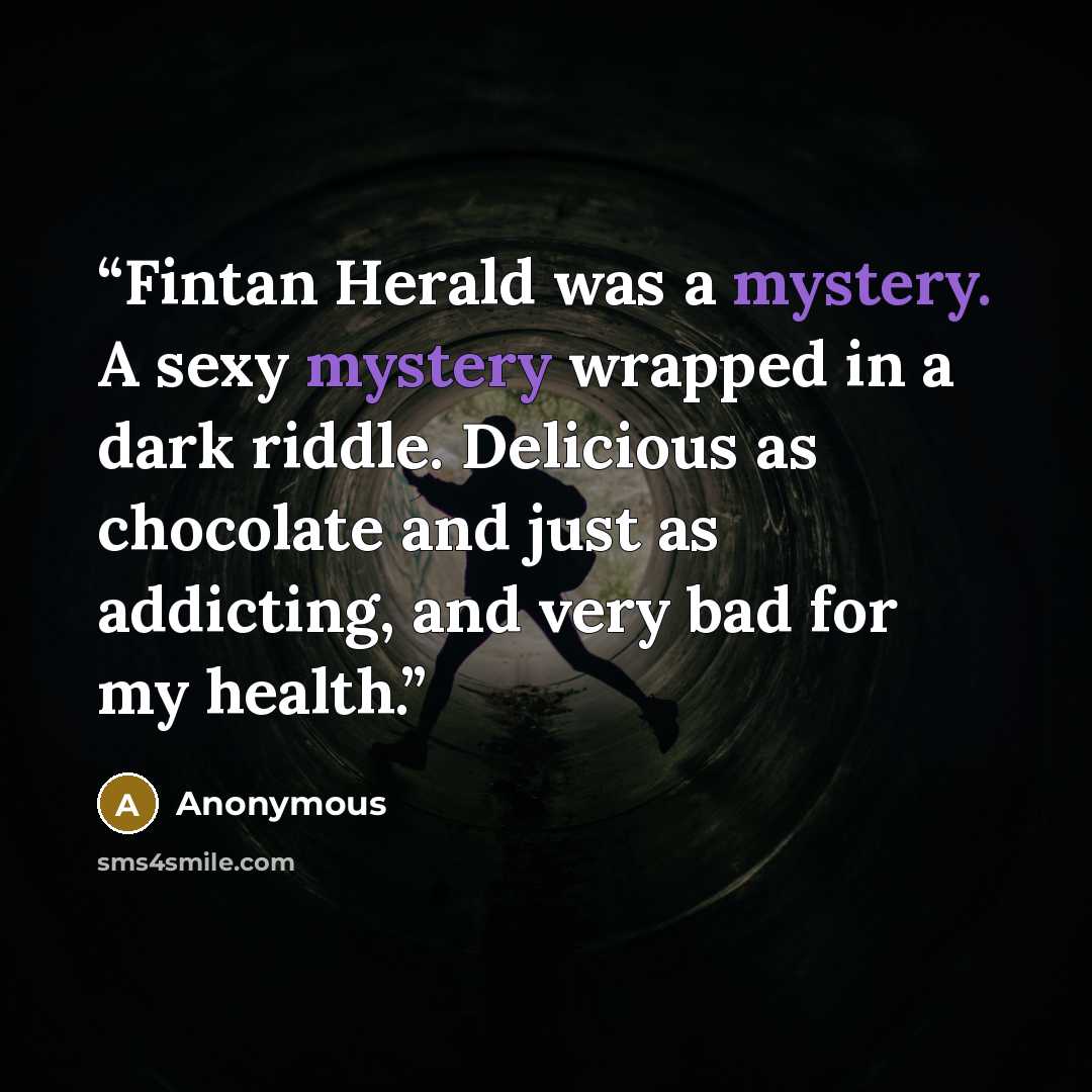 “Fintan Herald was a mystery. A sexy mystery wrapped in a dark riddle. Delicious as chocolate and just as addicting, and very bad for my health.” quote by Anonymous