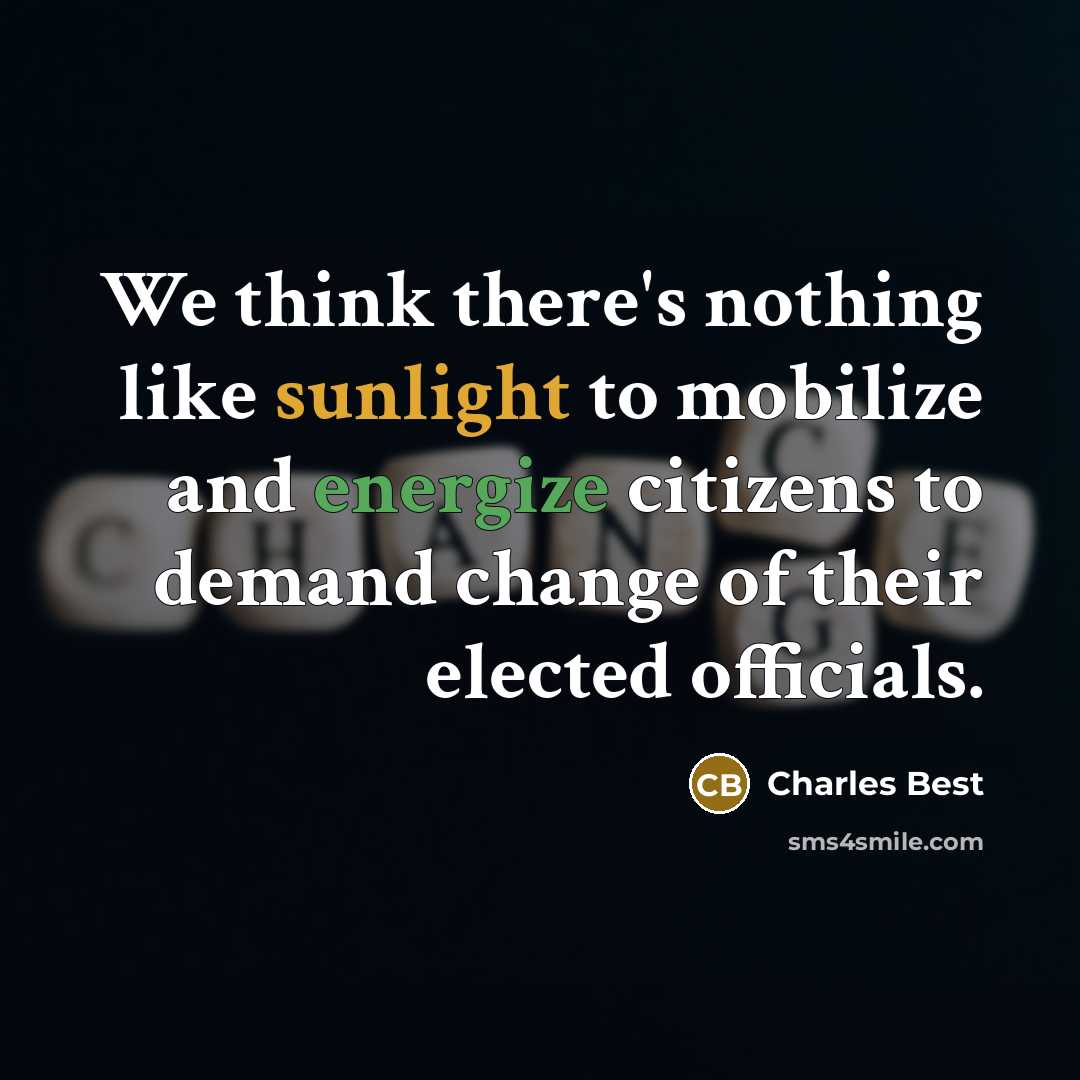 “We think there's nothing like sunlight to mobilize and energize citizens to demand change of their elected officials.” quote by Charles Best