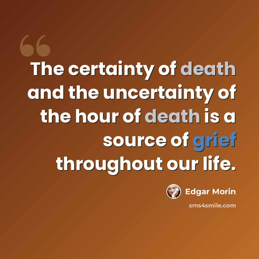 “The certainty of death and the uncertainty of the hour of death is a source of grief throughout our life.” quote by Edgar Morin