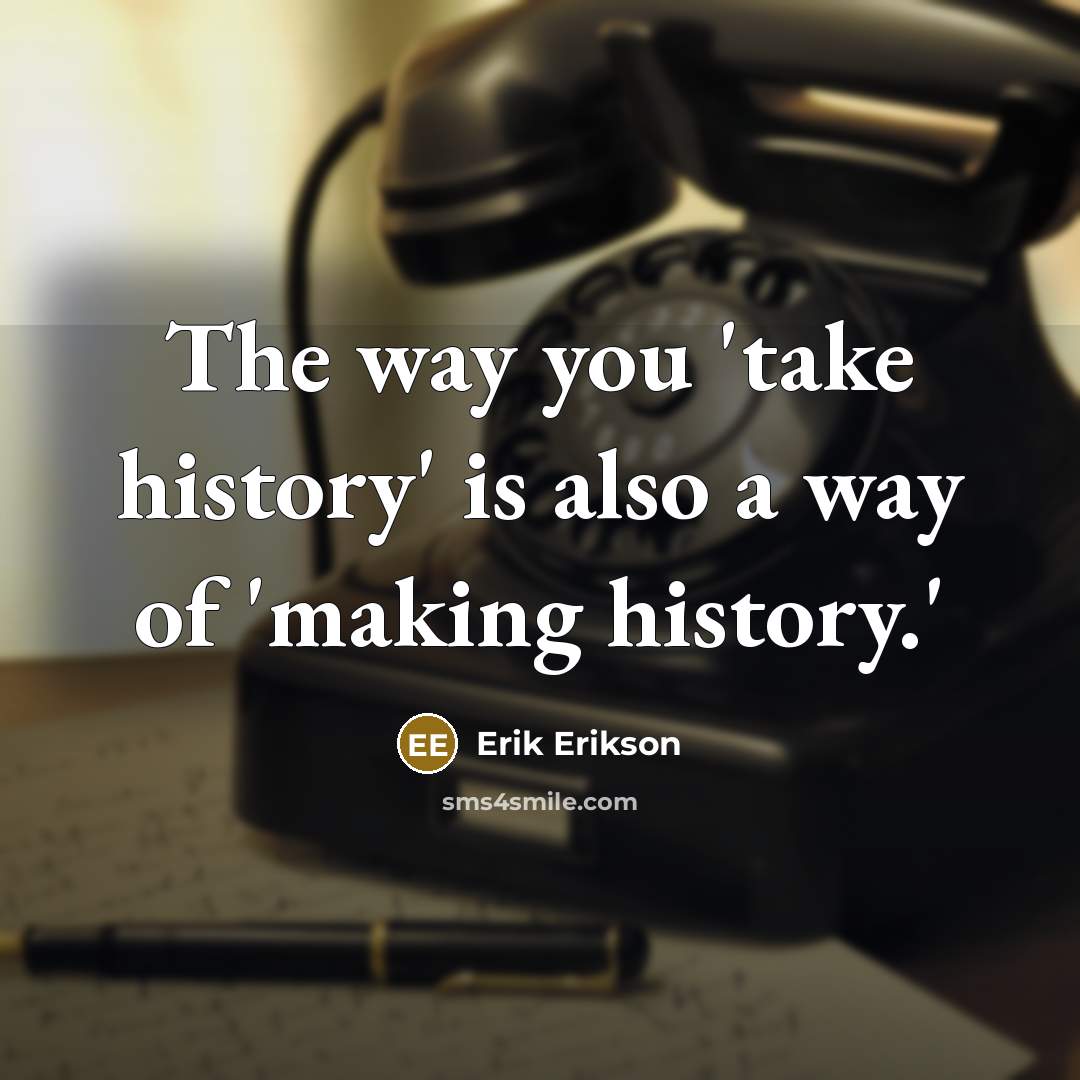 “The way you 'take history' is also a way of 'making history.'” quote by Erik Erikson