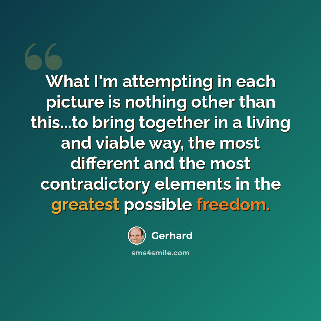 “What I'm attempting in each picture is nothing other than this...to bring together in a living and viable way, the most different and the most contradictory elements in the greatest possible freedom.” quote by Gerhard