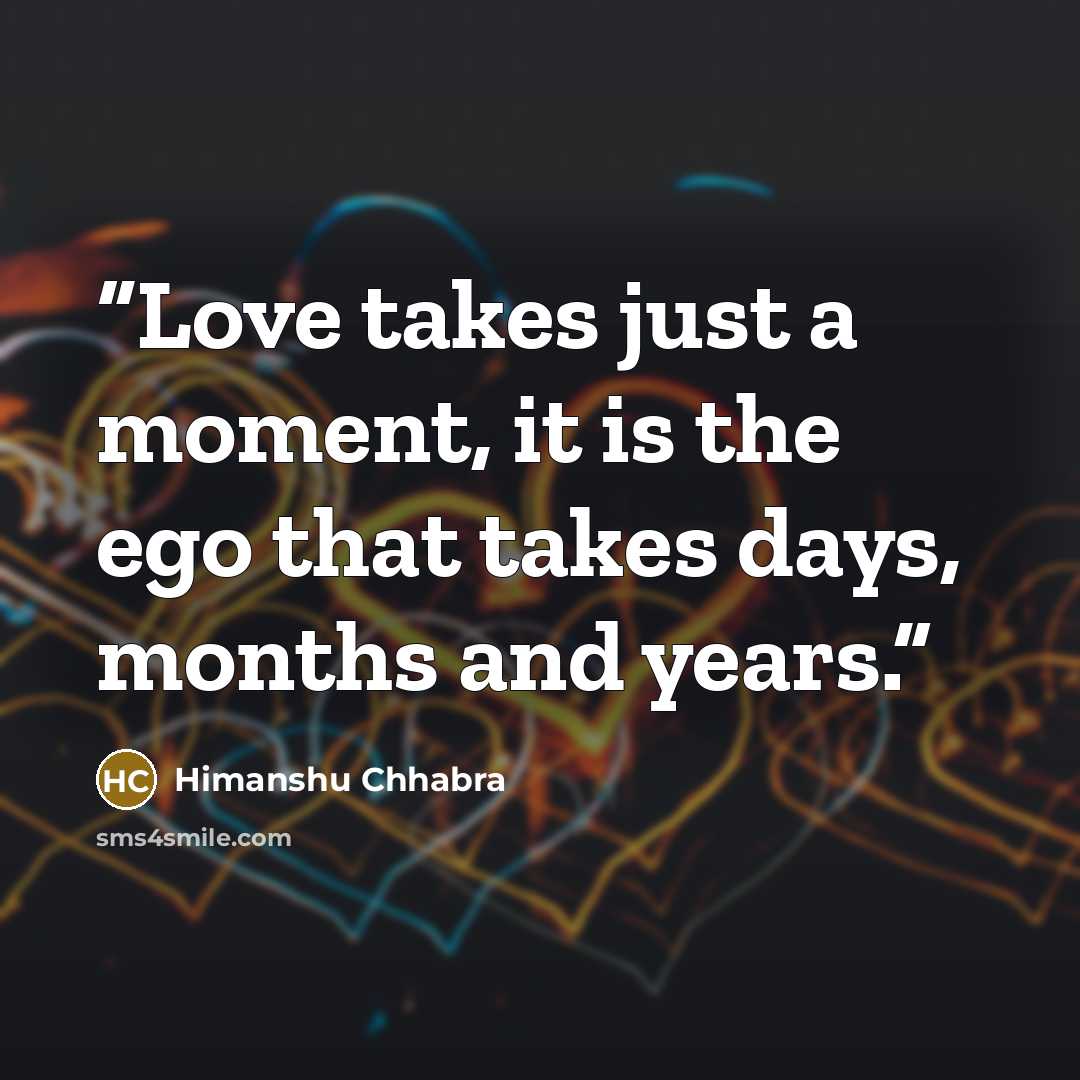 “Love takes just a moment, it is the ego that takes days, months and years.” quote by Himanshu Chhabra