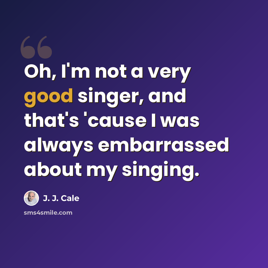 “Oh, I'm not a very good singer, and that's 'cause I was always embarrassed about my singing.” quote by J. J. Cale