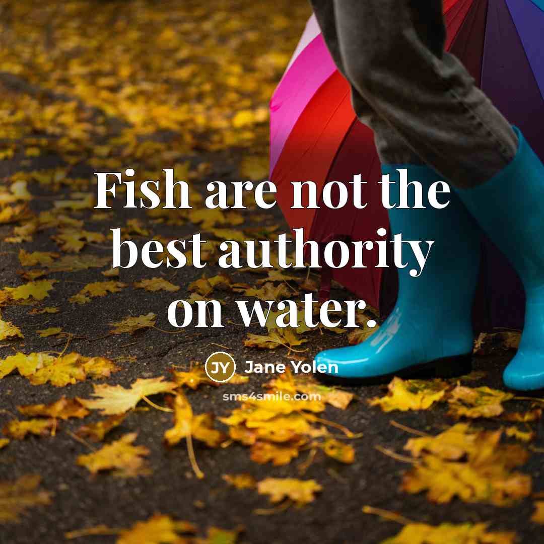 “Fish are not the best authority on water.” quote by Jane Yolen