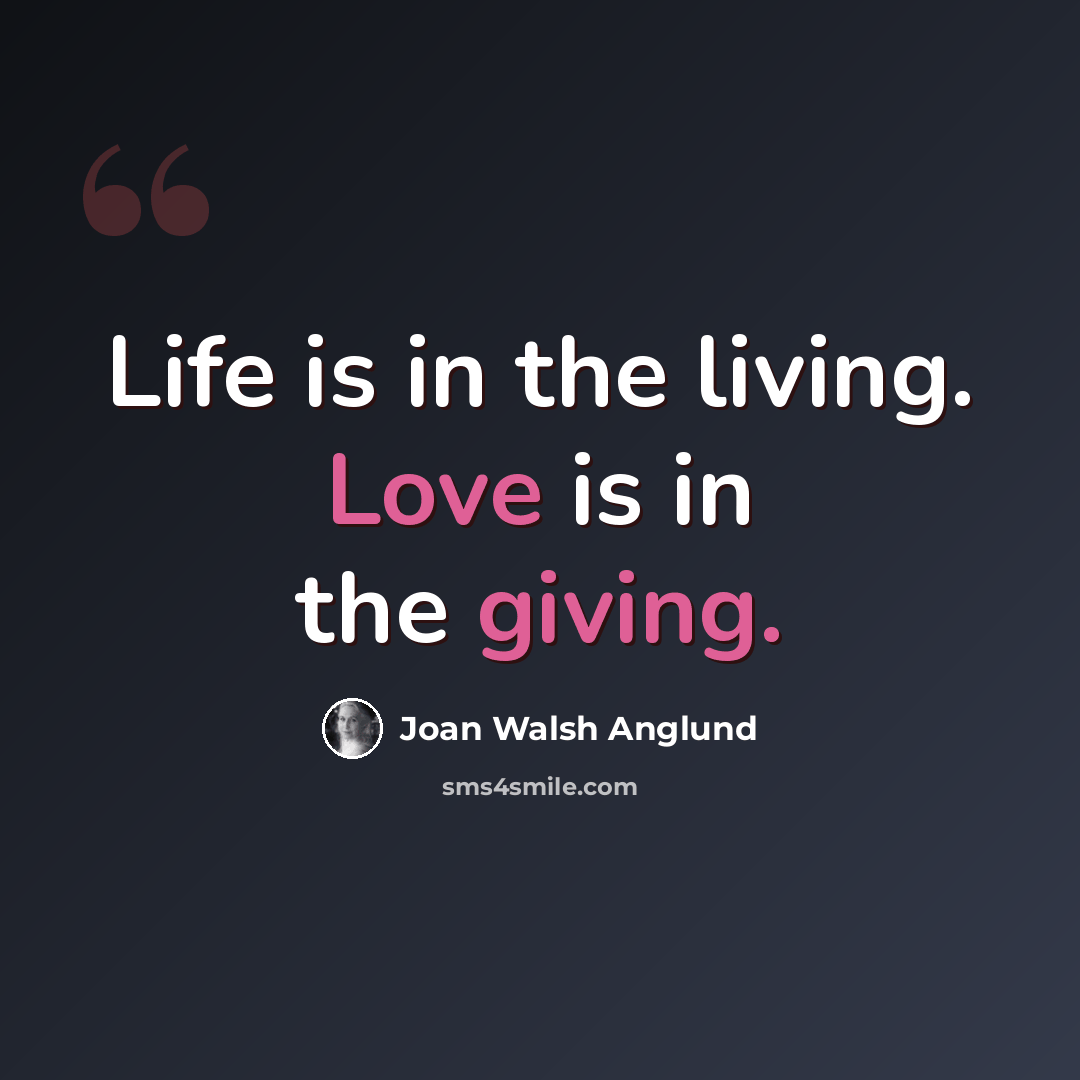 “Life is in the living. Love is in the giving.” quote by Joan Walsh Anglund