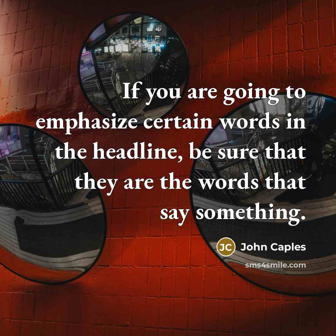 “If you are going to emphasize certain words in the headline, be sure that they are the words that say something.” quote by John Caples