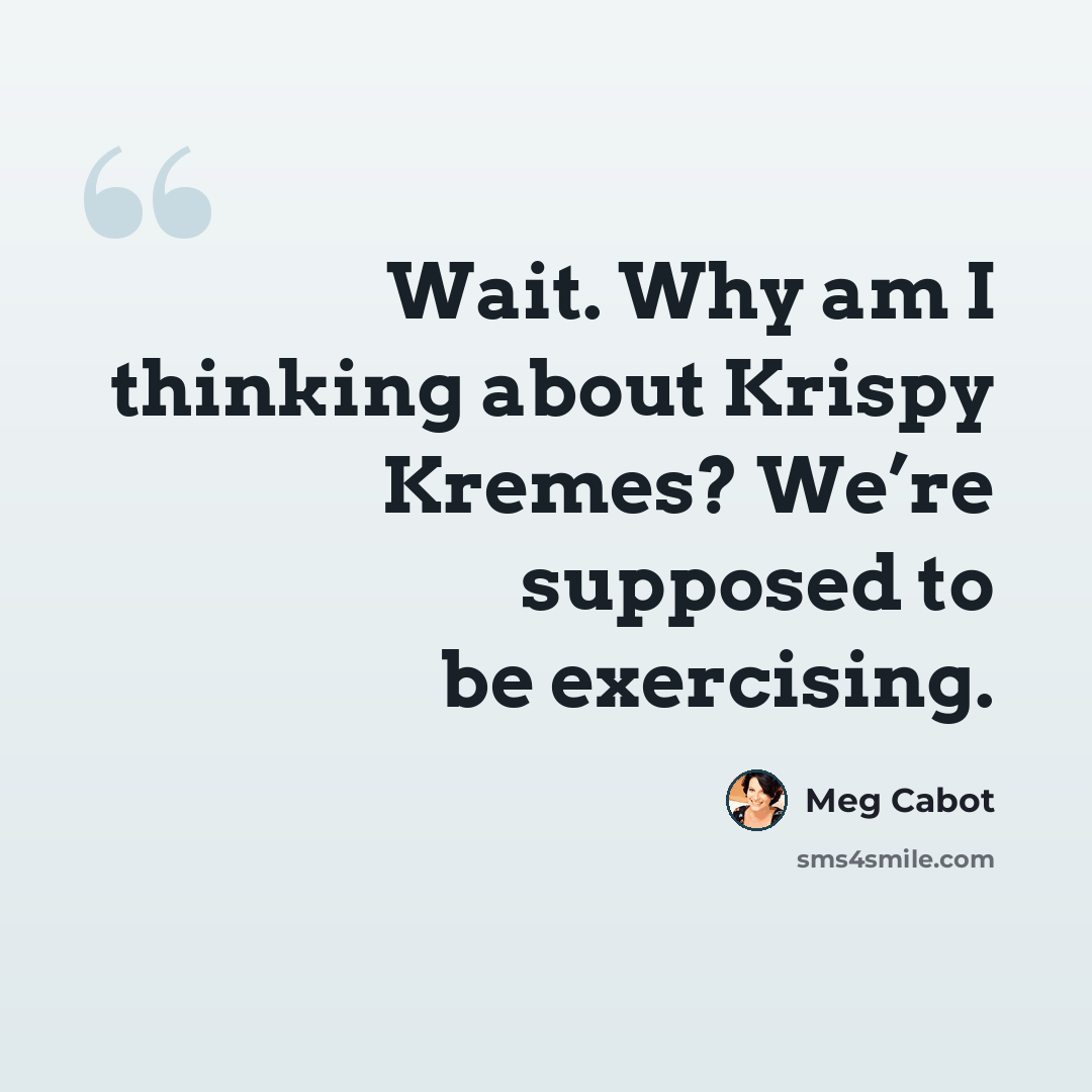 “Wait. Why am I thinking about Krispy Kremes? We’re supposed to be exercising.” quote by Meg Cabot