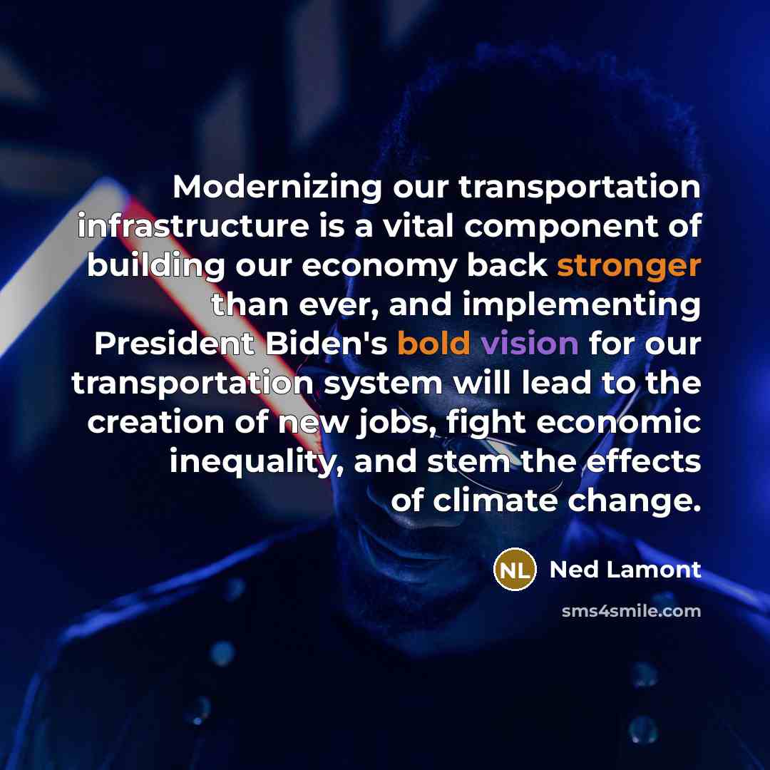 “Modernizing our transportation infrastructure is a vital component of building our economy back stronger than ever, and implementing President Biden's bold vision for our transportation system will lead to the creation of new jobs, fight economic inequality, and stem the effects of climate change.” quote by Ned Lamont