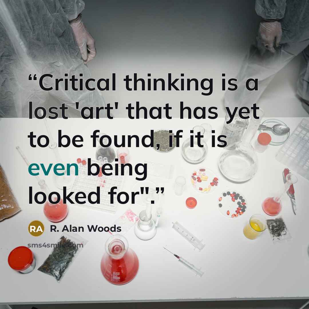 “Critical thinking is a lost 'art' that has yet to be found, if it is even being looked for".” quote by R. Alan Woods