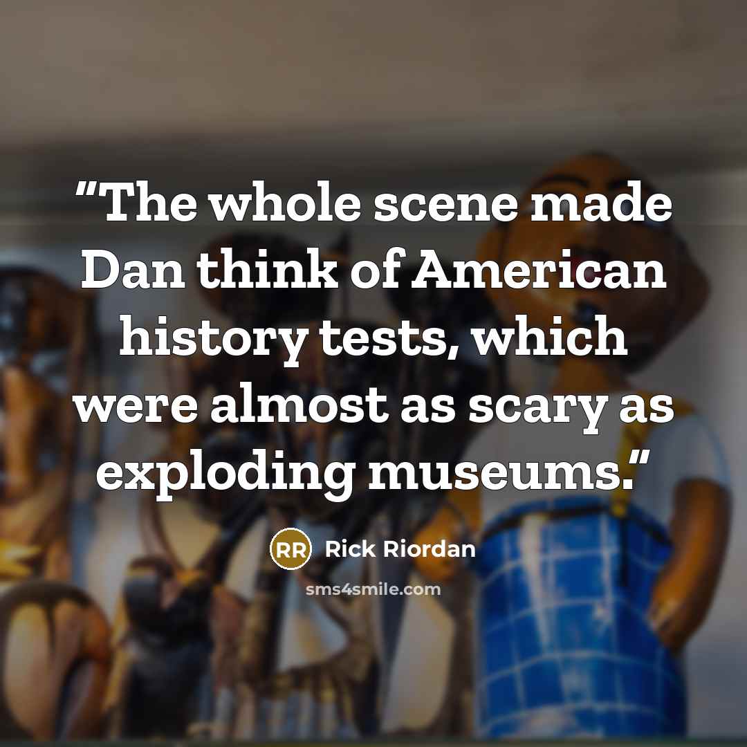 “The whole scene made Dan think of American history tests, which were almost as scary as exploding museums.” quote by Rick Riordan
