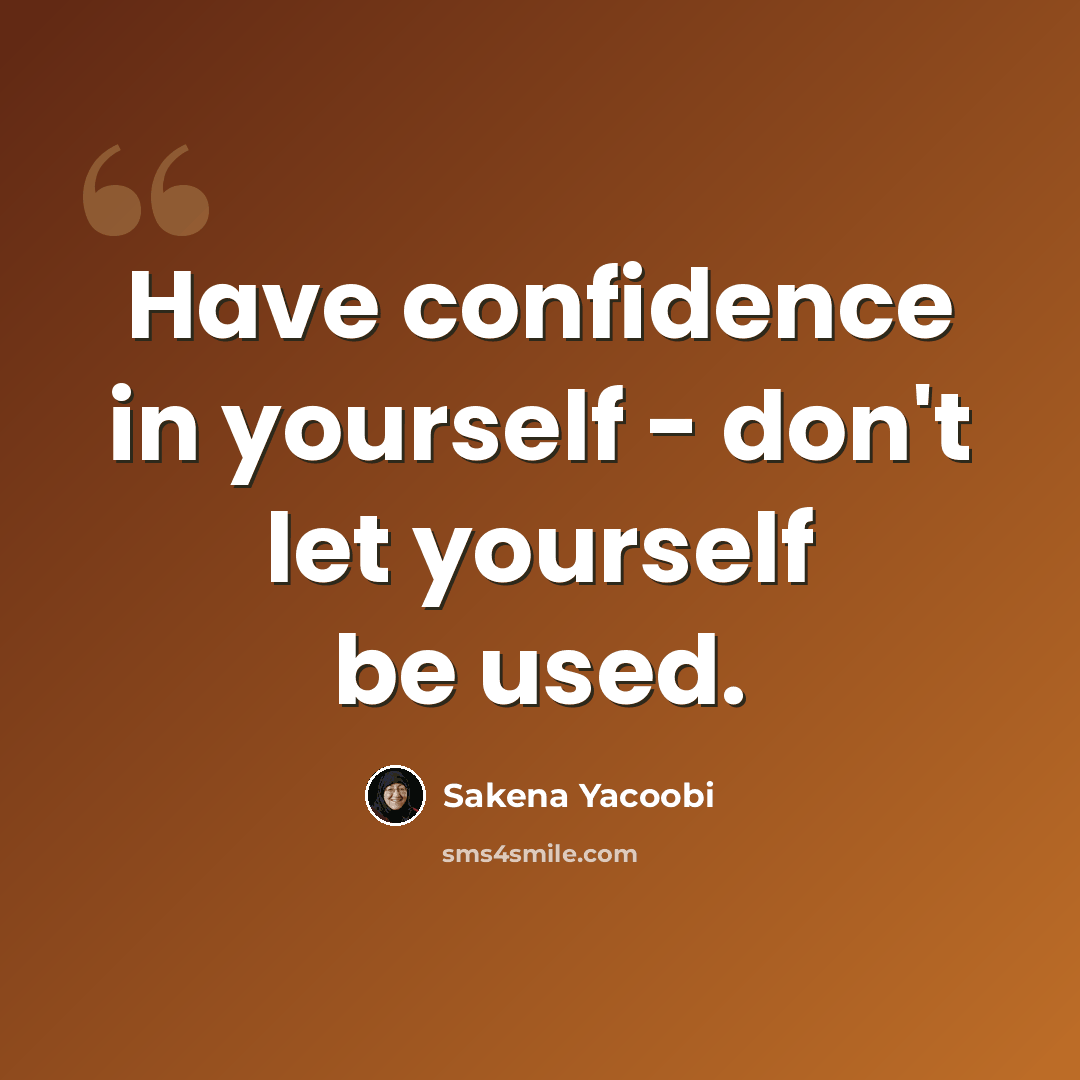 “Have confidence in yourself - don't let yourself be used.” quote by Sakena Yacoobi