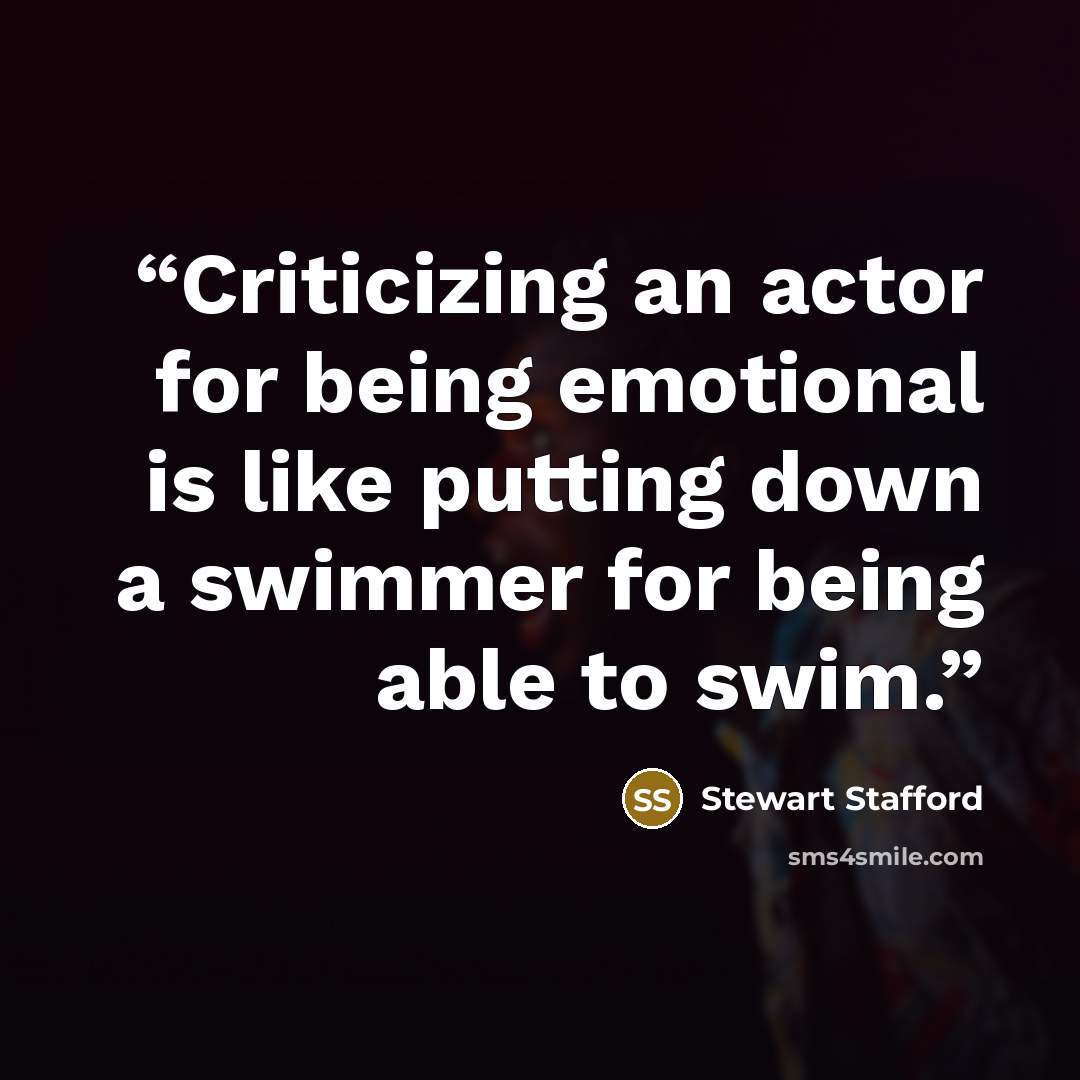 “Criticizing an actor for being emotional is like putting down a swimmer for being able to swim.” quote by Stewart Stafford