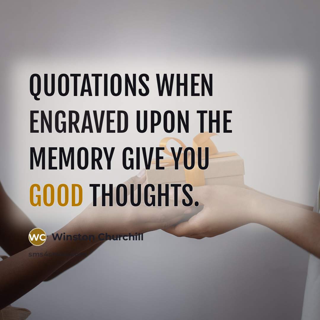 “Quotations when engraved upon the memory give you good thoughts.” quote by Winston Churchill