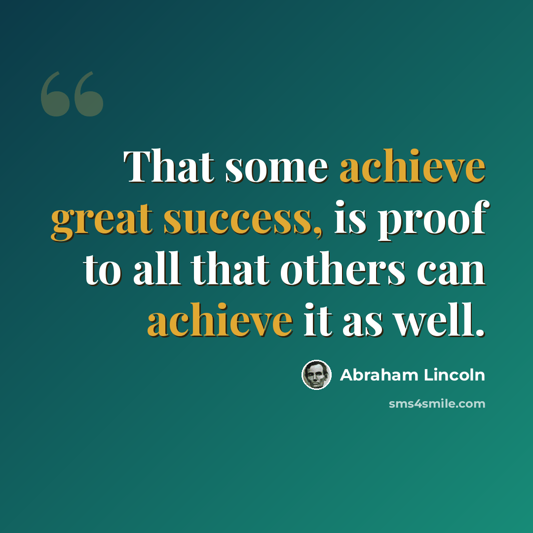 “That some achieve great success, is proof to all that others can achieve it as well.” quote by Abraham Lincoln