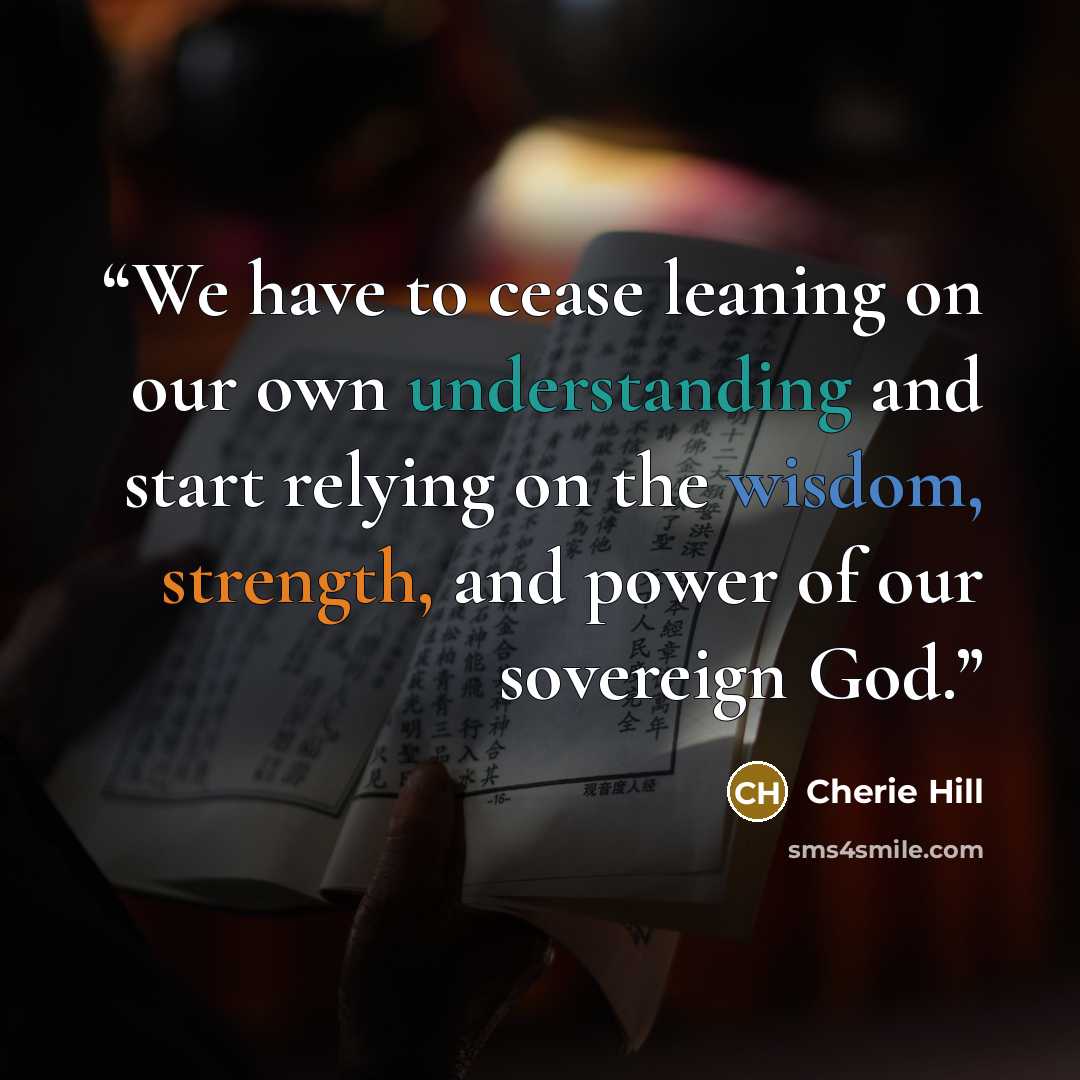 “We have to cease leaning on our own understanding and start relying on the wisdom, strength, and power of our sovereign God.” quote by Cherie Hill