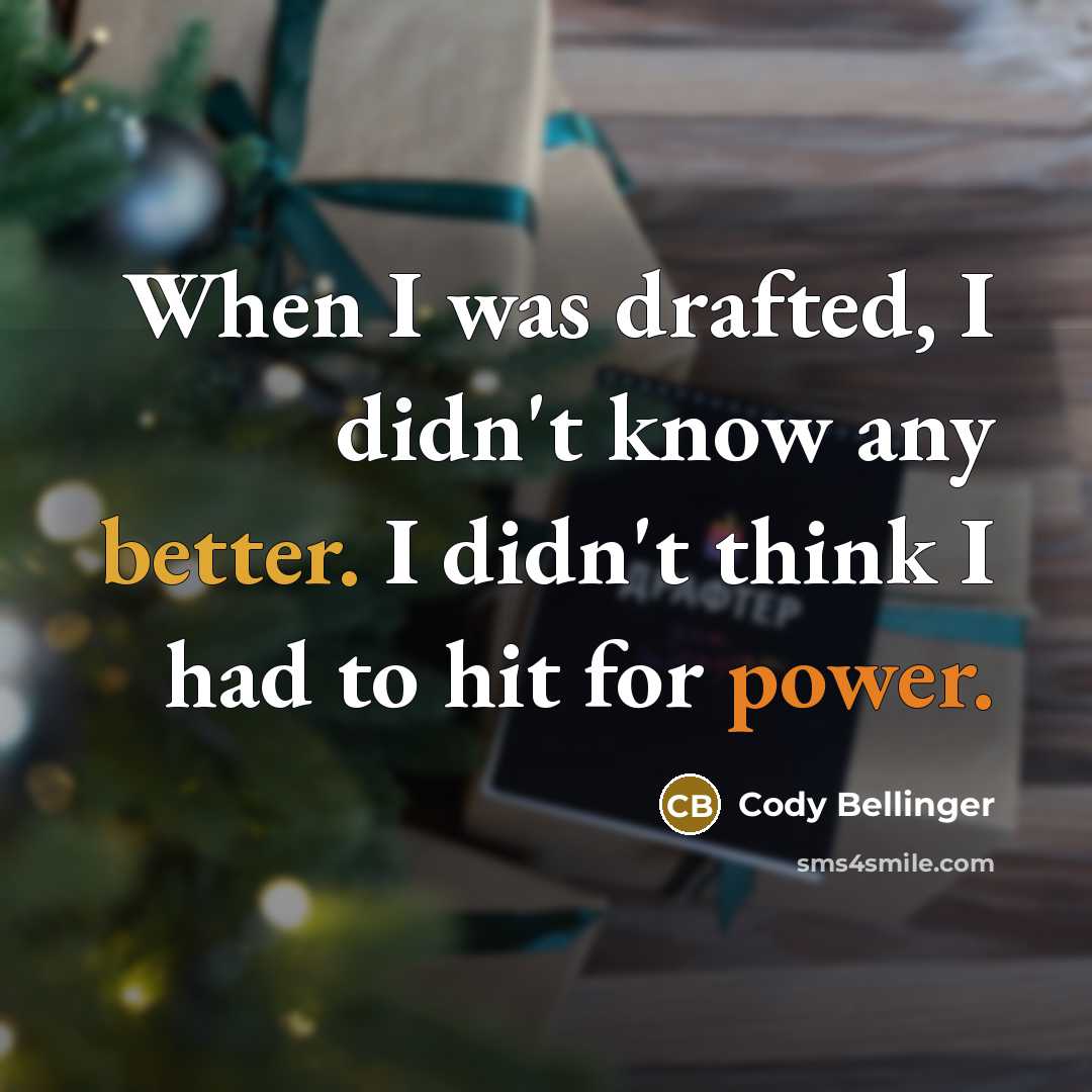 “When I was drafted, I didn't know any better. I didn't think I had to hit for power.” quote by Cody Bellinger