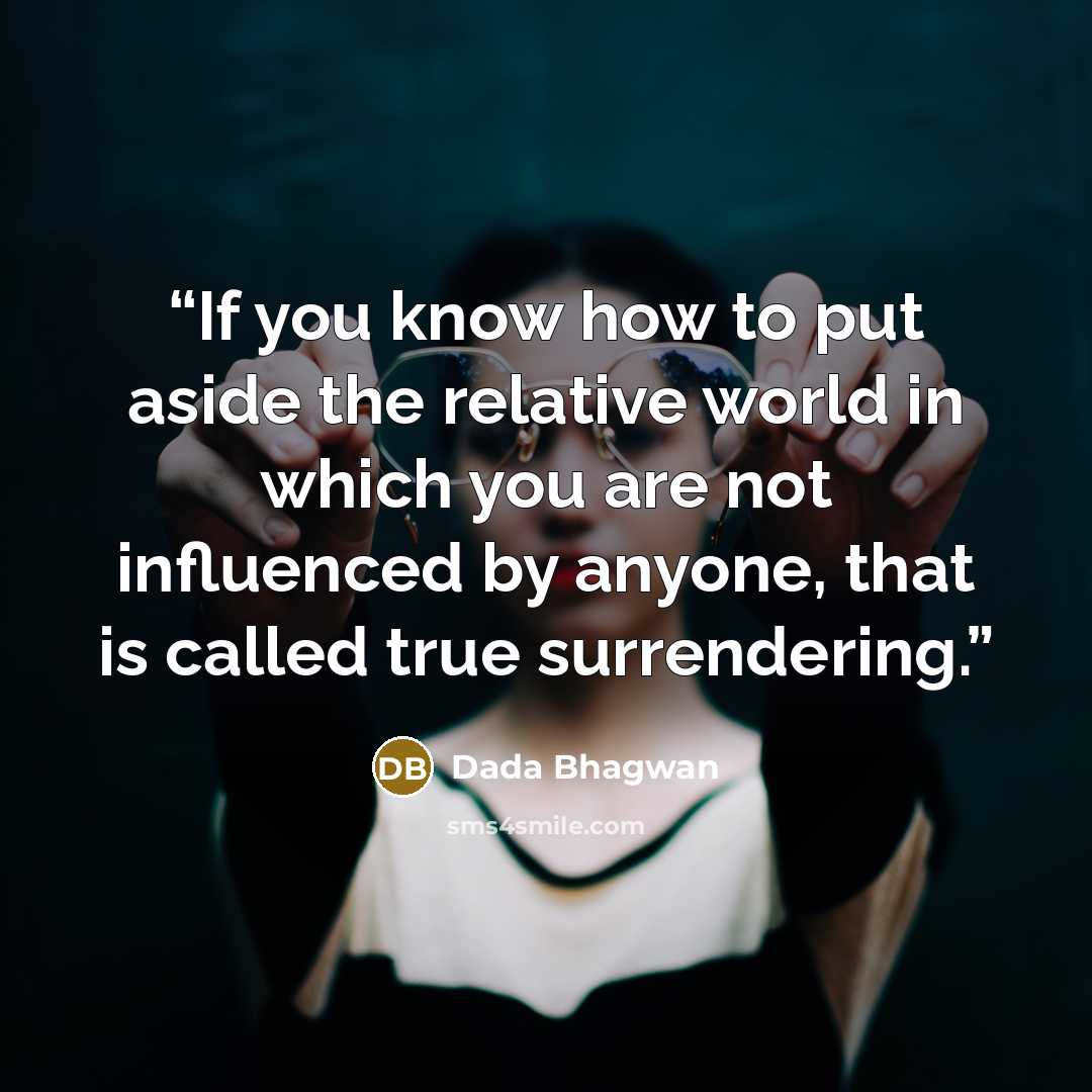 “If you know how to put aside the relative world in which you are not influenced by anyone, that is called true surrendering.” quote by Dada Bhagwan
