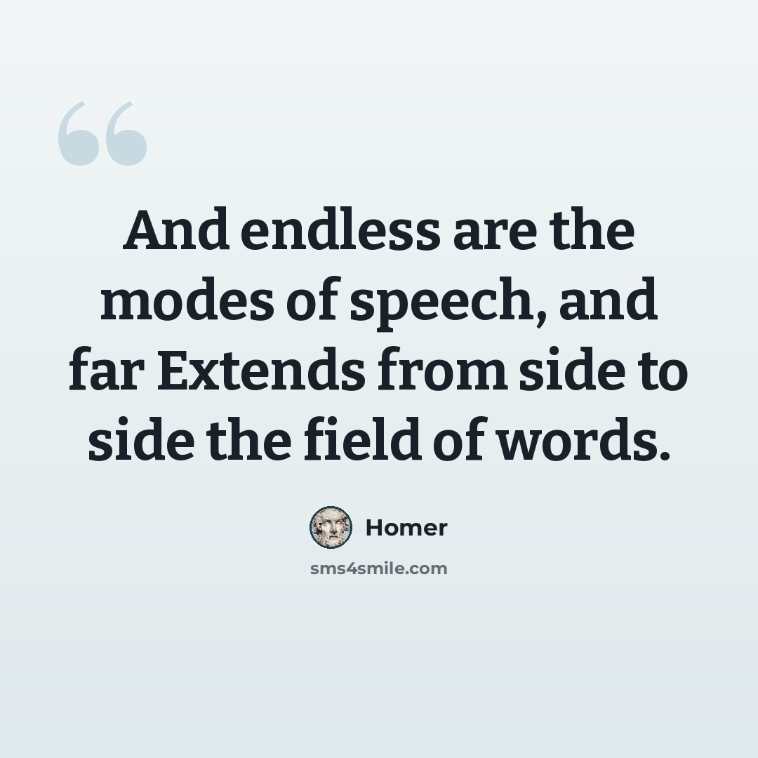 “And endless are the modes of speech, and far Extends from side to side the field of words.” quote by Homer