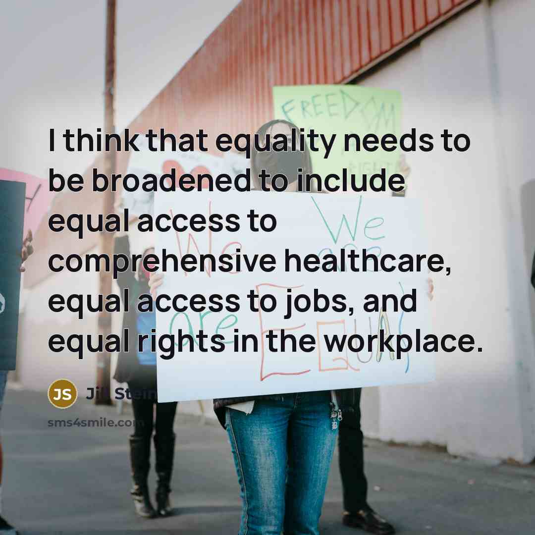 “I think that equality needs to be broadened to include equal access to comprehensive healthcare, equal access to jobs, and equal rights in the workplace.” quote by Jill Stein